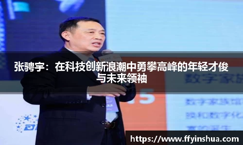 张骋宇:在科技创新浪潮中勇攀高峰的年轻才俊与未来领袖
